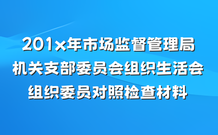 201x年市场监督管理局机关支部委员会组织生活会组织委员对照检查材料