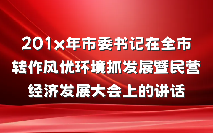 201x年市委书记在全市转作风优环境抓发展暨民营经济发展大会上的讲话
