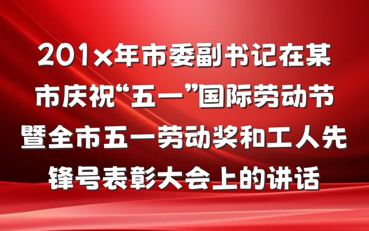 201x年市委副书记在某市庆祝“五一”国际劳动节暨全市五一劳动奖和工人先锋号表彰大会上的讲话