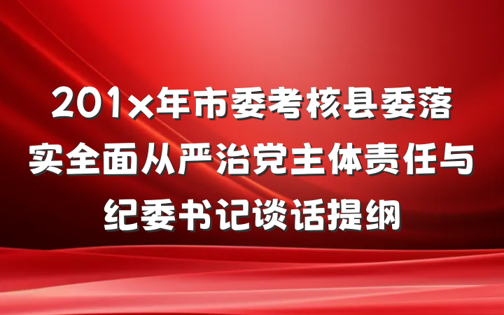 201x年市委考核县委落实全面从严治党主体责任与纪委书记谈话提纲
