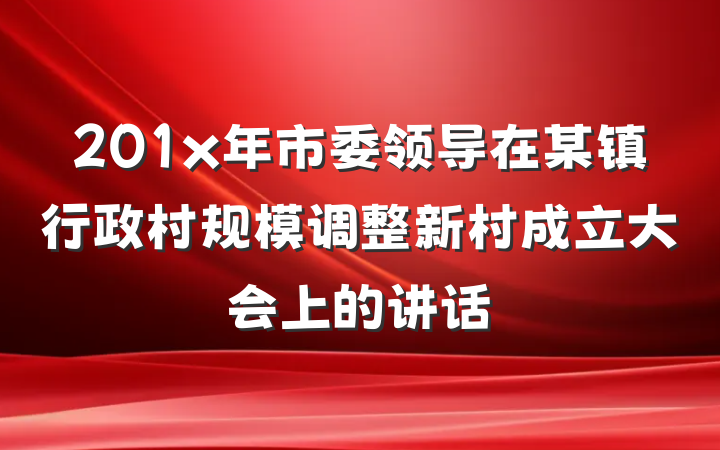 201x年市委领导在某镇行政村规模调整新村成立大会上的讲话