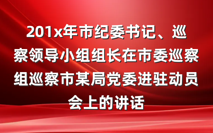 201x年市纪委书记、巡察领导小组组长在市委巡察组巡察市某局党委进驻动员会上的讲话