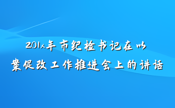 201x年市纪检书记在以案促改工作推进会上的讲话