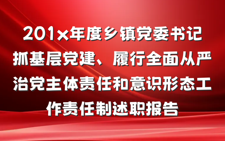 201x年度乡镇党委书记抓基层党建、履行全面从严治党主体责任和意识形态工作责任制述职报告