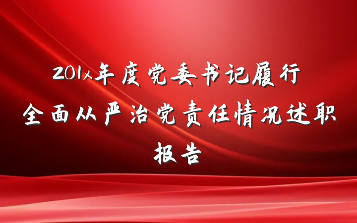 201x年度党委书记履行全面从严治党责任情况述职报告