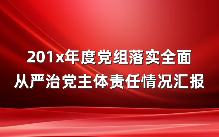 201x年度党组落实全面从严治党主体责任情况汇报