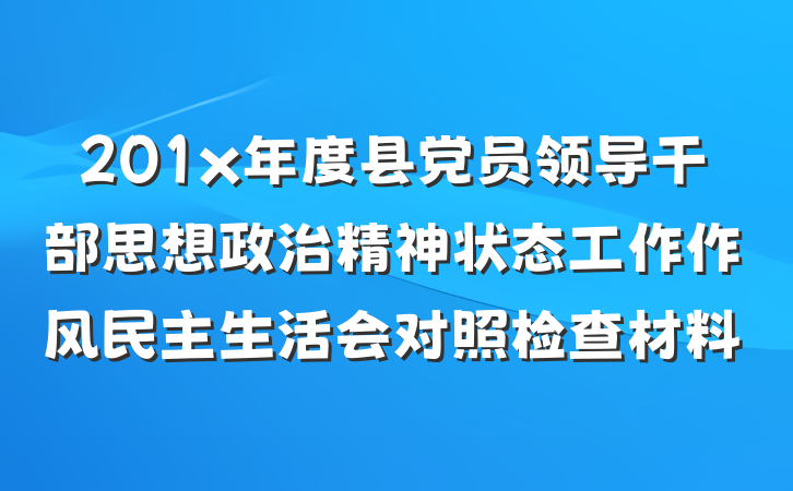 201x年度县党员领导干部思想政治精神状态工作作风民主生活会对照检查材料