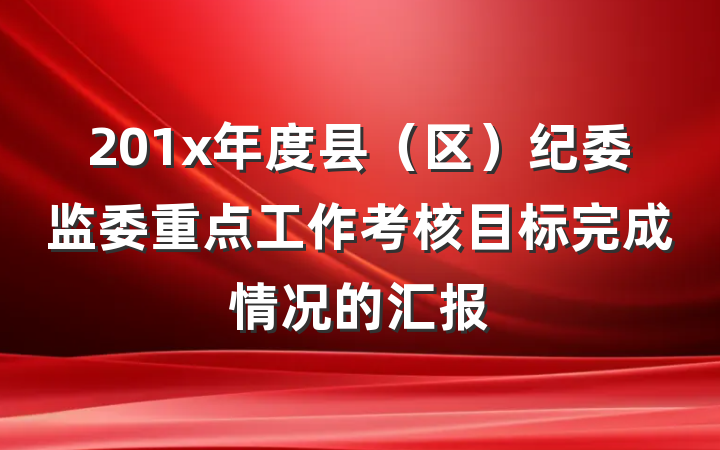 201x年度县（区）纪委监委重点工作考核目标完成情况的汇报