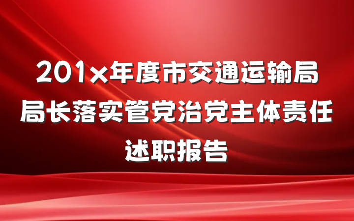 201x年度市交通运输局局长落实管党治党主体责任述职报告