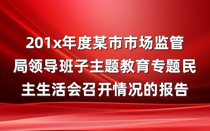 201x年度某市市场监管局领导班子主题教育专题民主生活会召开情况的报告