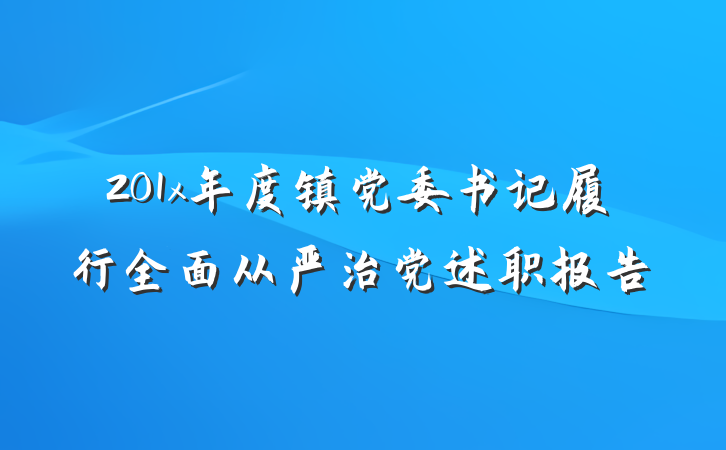 201x年度镇党委书记履行全面从严治党述职报告