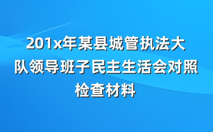 201x年某县城管执法大队领导班子民主生活会对照检查材料