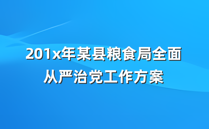 201x年某县粮食局全面从严治党工作方案