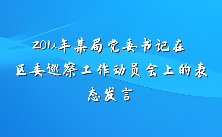 201x年某局党委书记在区委巡察工作动员会上的表态发言