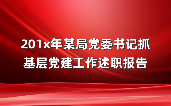 201x年某局党委书记抓基层党建工作述职报告