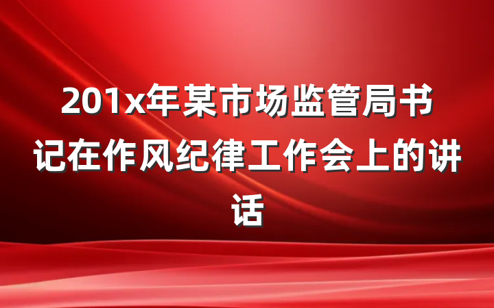 201x年某市场监管局书记在作风纪律工作会上的讲话