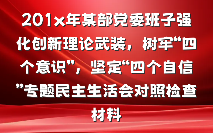 201x年某部党委班子强化创新理论武装，树牢“四个意识”，坚定“四个自信”专题民主生活会对照检查材料