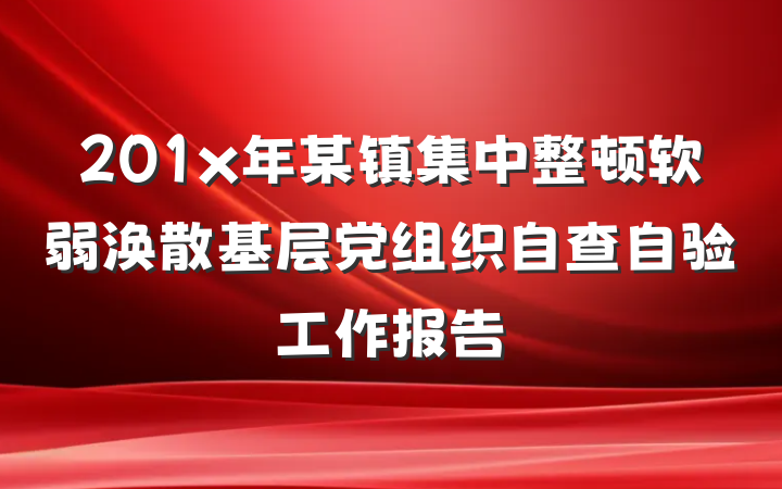 201x年某镇集中整顿软弱涣散基层党组织自查自验工作报告