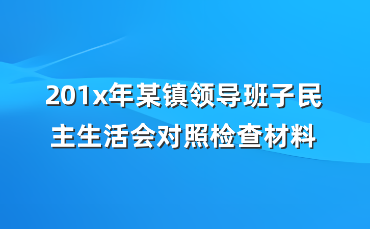 201x年某镇领导班子民主生活会对照检查材料