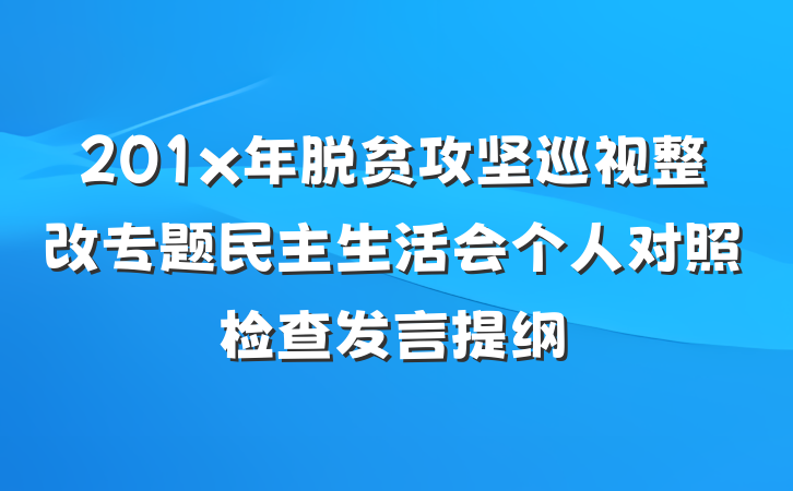 201x年脱贫攻坚巡视整改专题民主生活会个人对照检查发言提纲