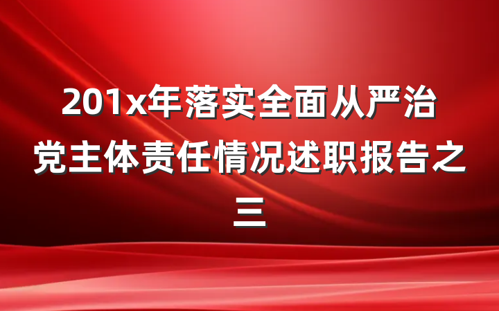 201x年落实全面从严治党主体责任情况述职报告之三
