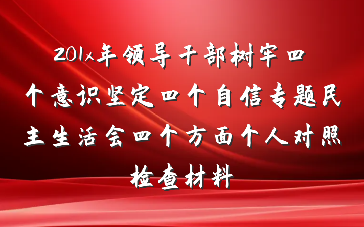 201x年领导干部树牢四个意识坚定四个自信专题民主生活会四个方面个人对照检查材料