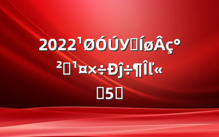 2022У԰簲ȫĵ÷ľѡ5ƪ