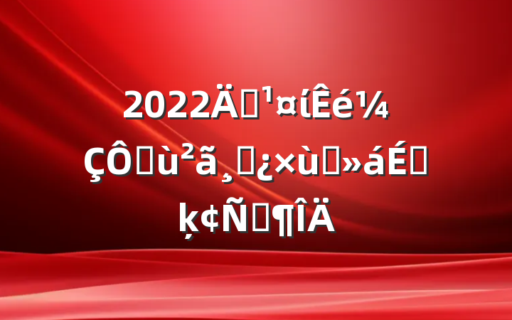 2022굳ίڻɲ̸ϵķԷ
