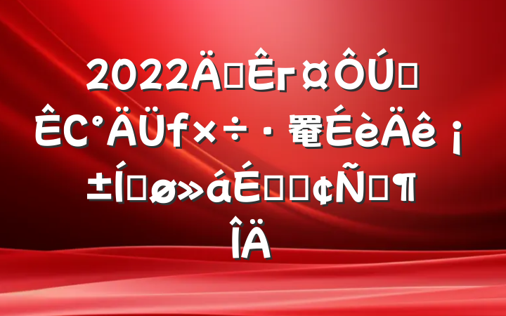 2022긱гȫС罨ꡱƽϵķԷ