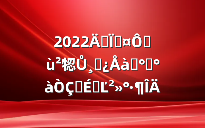 2022긱سڻ㸾Ůɲѵ࿪ʽϵĽ