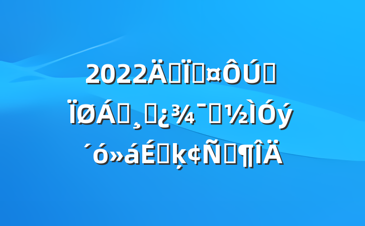 2022긱سȫ쵼ɲʾϵķԷ