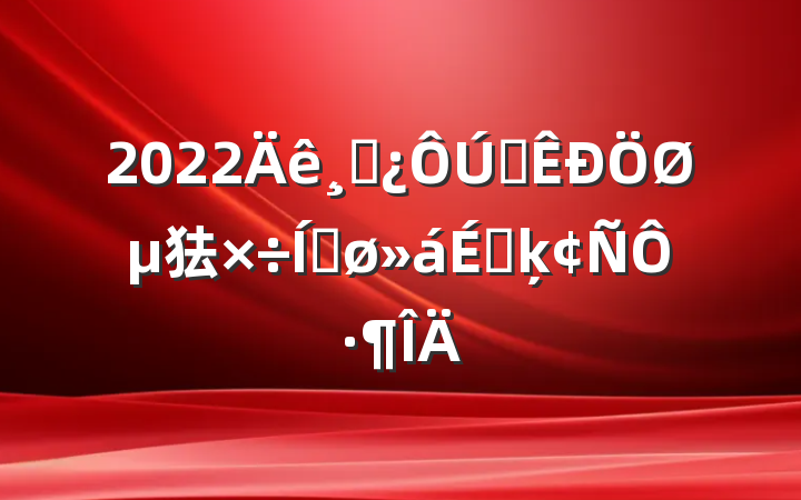 2022ɲȫص㹤ƽϵķԷ