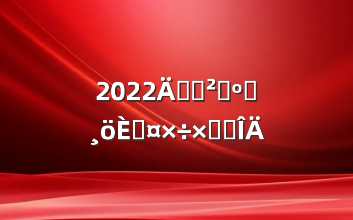 2022깫˾ɹԱ˹ܽ᷶