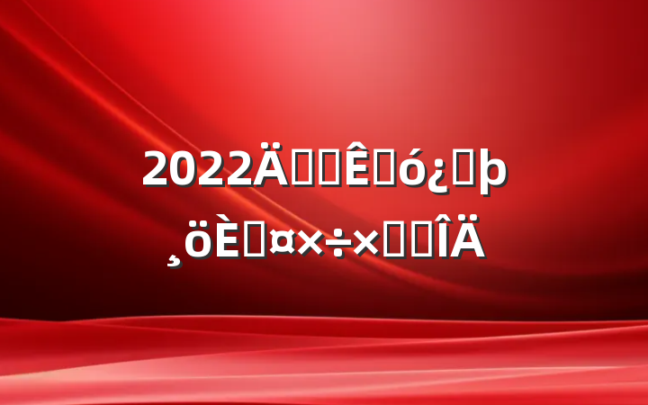2022깫˾ۺͷ˹ܽ᷶