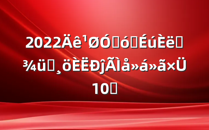 2022ڴѧְѵĵ10ƪ