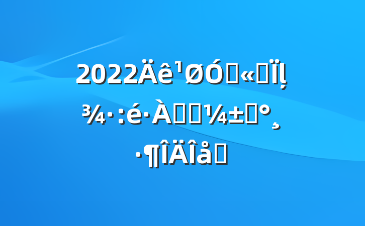 2022ڹ˾ļѴӦԤƪ