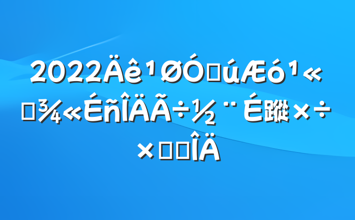 2022ڹ˾蹤ܽ᷶