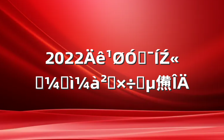2022ڼŹ˾ͼ칤Ҫ㷶