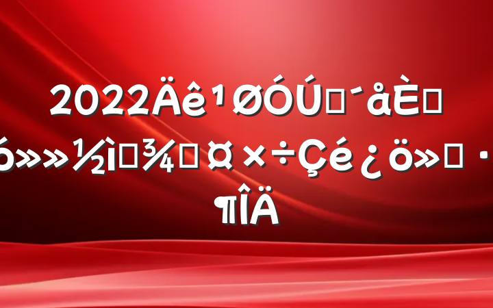2022ȫ˴󻻽ѡٹ㱨