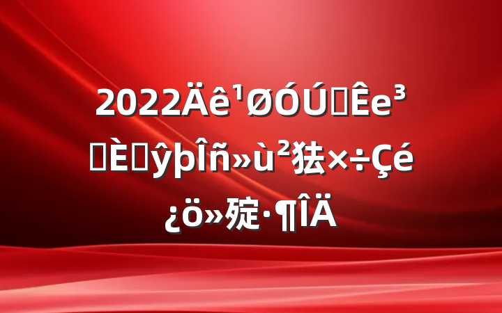 2022ȫеԱ˲ŷ㹤㱨
