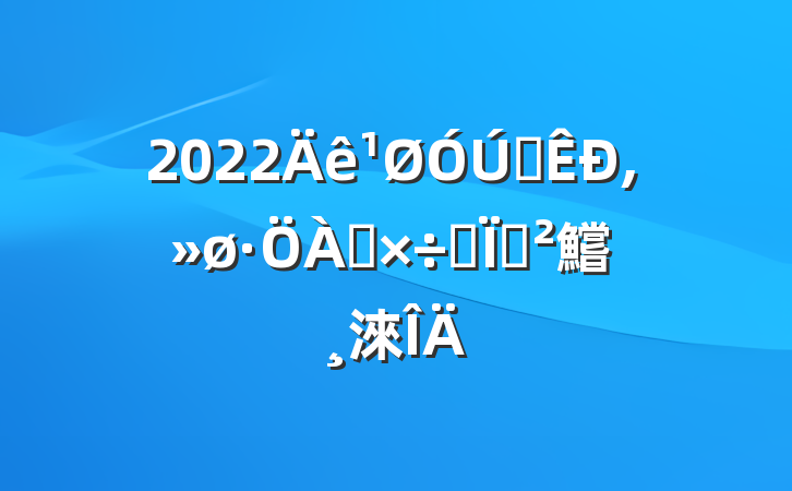 2022ȫ๤ר鱨淶
