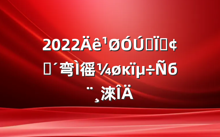 2022ȫطչ弯徭øĸб淶