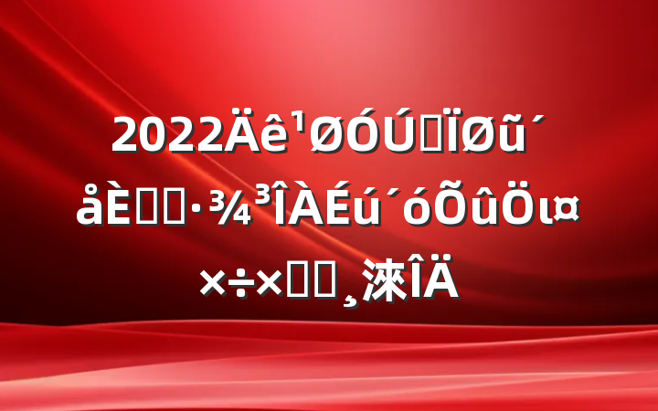 2022ȫũ˾ӻιܽᱨ淶