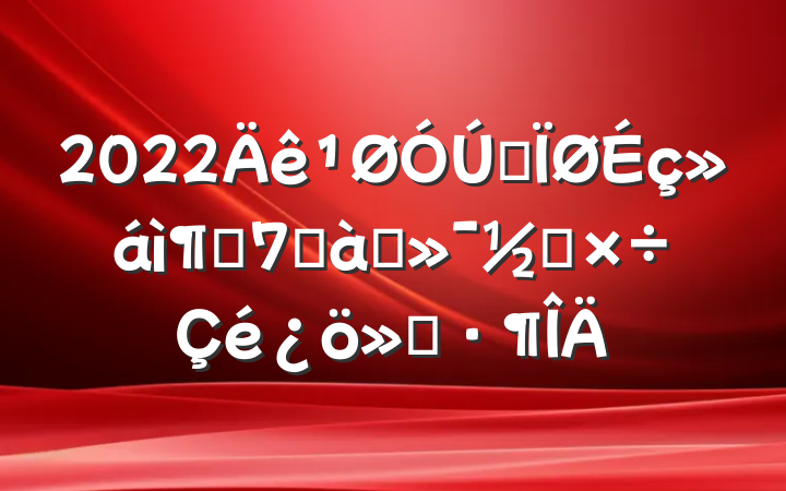 2022ȫìܾ׶Ԫ⹤㱨