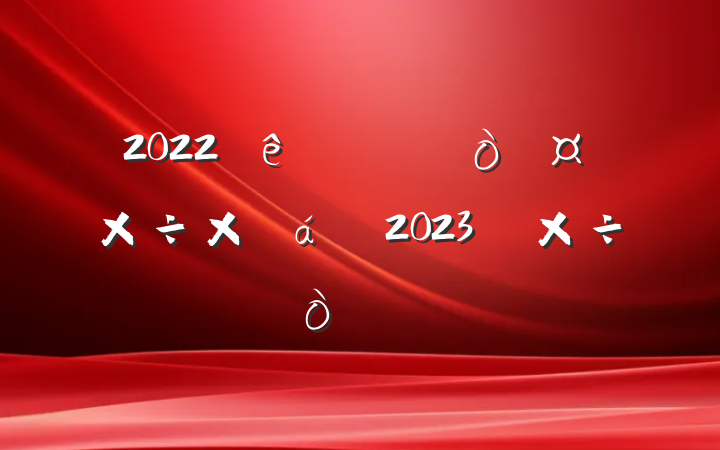 2022ȫܽ2023깤㷶