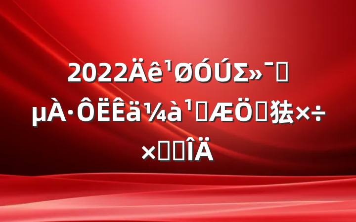 2022ΣƷ·ܿص㹤ܽ᷶