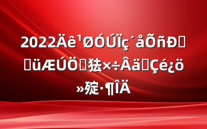 2022˾ֽص㹤ʵ㱨