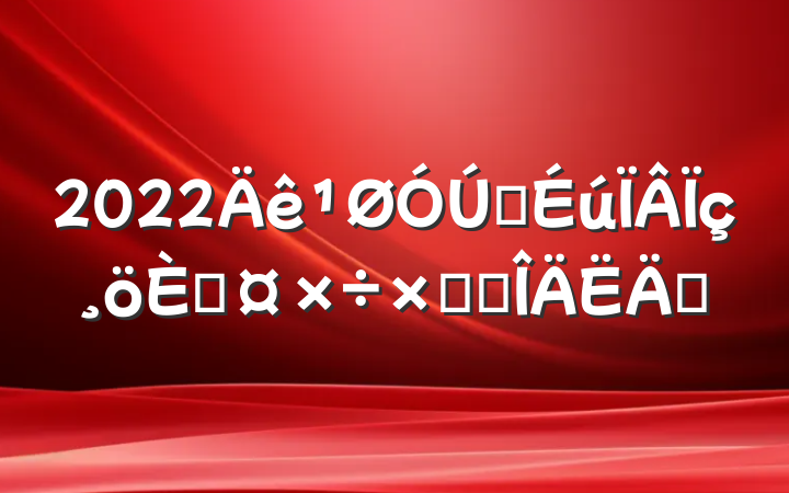 2022ҽ˹ܽ᷶ƪ