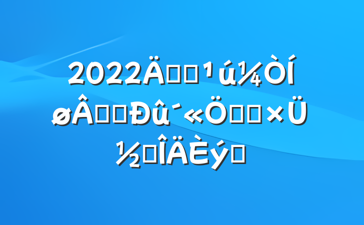 2022꿪չ簲ȫܻܽ᷶ƪ