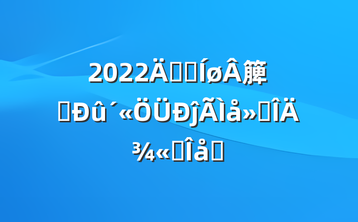 2022꿪չ簲ȫĵ᷶ľѡƪ